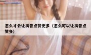 怎么才会让抖音点赞更多（怎么可以让抖音点赞多）