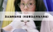 怎么加粉丝抖音（抖音要怎么样加入粉丝）