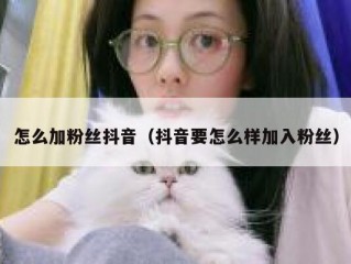 怎么加粉丝抖音（抖音要怎么样加入粉丝）