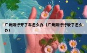 广州限行开了车怎么办（广州限行行驶了怎么办）