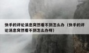 快手的评论消息突然看不到怎么办（快手的评论消息突然看不到怎么办呀）