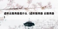 虚拟云服务器是什么（虚拟服务器 云服务器）