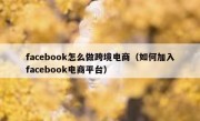 facebook怎么做跨境电商（如何加入facebook电商平台）