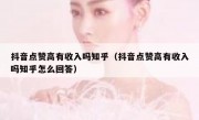 抖音点赞高有收入吗知乎（抖音点赞高有收入吗知乎怎么回答）