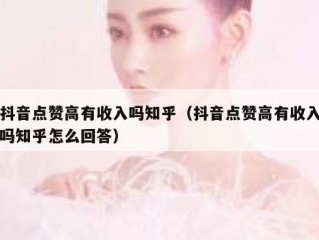 抖音点赞高有收入吗知乎（抖音点赞高有收入吗知乎怎么回答）