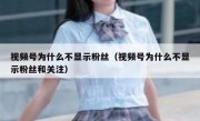 视频号为什么不显示粉丝（视频号为什么不显示粉丝和关注）