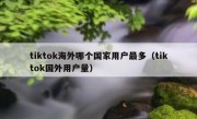 tiktok海外哪个国家用户最多（tiktok国外用户量）