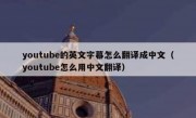 youtube的英文字幕怎么翻译成中文（youtube怎么用中文翻译）
