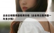 企业云端服务器租用价格（企业用云服务器一年多少钱）