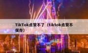 TikTok点赞不了（tiktok点赞不保存）