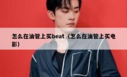 怎么在油管上买beat（怎么在油管上买电影）
