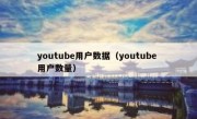 youtube用户数据（youtube 用户数量）