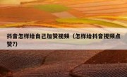 抖音怎样给自己加赞视频（怎样给抖音视频点赞?）