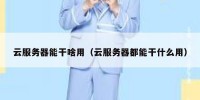 云服务器能干啥用（云服务器都能干什么用）