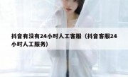 抖音有没有24小时人工客服（抖音客服24小时人工服务）