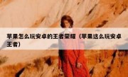 苹果怎么玩安卓的王者荣耀（苹果这么玩安卓王者）