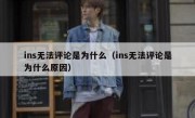 ins无法评论是为什么（ins无法评论是为什么原因）