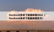 facebook安卓下载最新版2022（facebook安卓下载最新版官方）