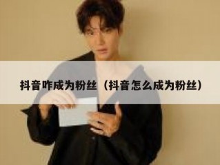 抖音咋成为粉丝（抖音怎么成为粉丝）