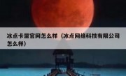 冰点卡盟官网怎么样（冰点网络科技有限公司怎么样）