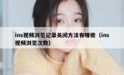 ins视频浏览记录关闭方法有哪些（ins视频浏览次数）