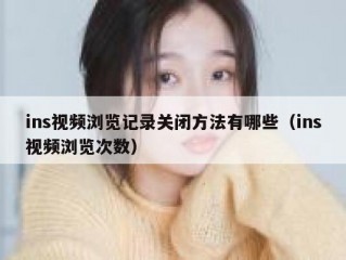 ins视频浏览记录关闭方法有哪些（ins视频浏览次数）