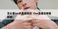 怎么看ins的直播回放（ins直播在哪里回看）