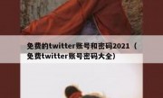 免费的twitter账号和密码2021（免费twitter账号密码大全）