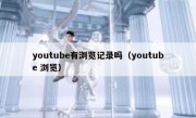 youtube有浏览记录吗（youtube 浏览）