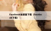 Facebook加速器下载（facebook下载）