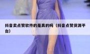 抖音卖点赞软件的是真的吗（抖音点赞货源平台）