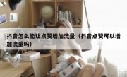 抖音怎么能让点赞增加流量（抖音点赞可以增加流量吗）