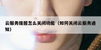 云服务提醒怎么关闭功能（如何关闭云服务通知）