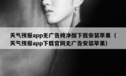天气预报app无广告纯净版下载安装苹果（天气预报app下载官网无广告安装苹果）