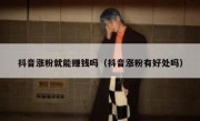抖音涨粉就能赚钱吗（抖音涨粉有好处吗）