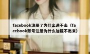facebook注册了为什么进不去（facebook账号注册为什么加载不出来）