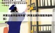 阿里云服务器海外版（阿里云国际版服务器购买）