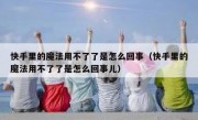 快手里的魔法用不了了是怎么回事（快手里的魔法用不了了是怎么回事儿）