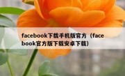 facebook下载手机版官方（facebook官方版下载安卓下载）