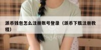 派币钱包怎么注册账号登录（派币下载注册教程）