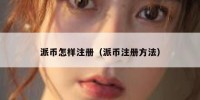 派币怎样注册（派币注册方法）
