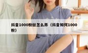 抖音1000粉丝怎么弄（抖音如何1000粉）