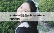 youtube闪退怎么办（youtube闪退问题）