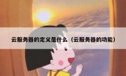 云服务器的定义是什么（云服务器的功能）