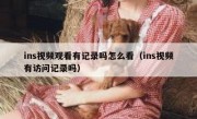 ins视频观看有记录吗怎么看（ins视频有访问记录吗）