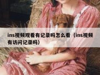 ins视频观看有记录吗怎么看（ins视频有访问记录吗）