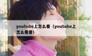 youtube上怎么看（youtube上怎么看番）