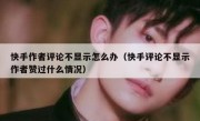 快手作者评论不显示怎么办（快手评论不显示作者赞过什么情况）