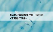 twitter官网账号注册（twitter官网进行注册）
