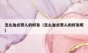 怎么加点赞人的好友（怎么加点赞人的好友呢）